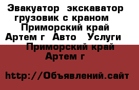 Эвакуатор, экскаватор, грузовик с краном  - Приморский край, Артем г. Авто » Услуги   . Приморский край,Артем г.